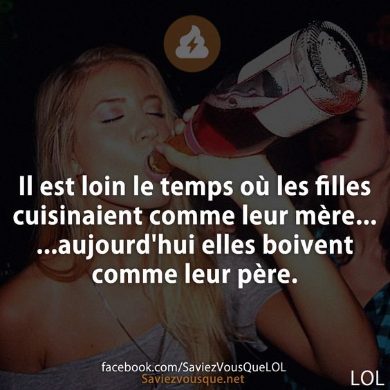 Il est loin le temps où les filles cuisinaient comme leur mère... aujourd&#039;hui elles boivent comme leur père.
