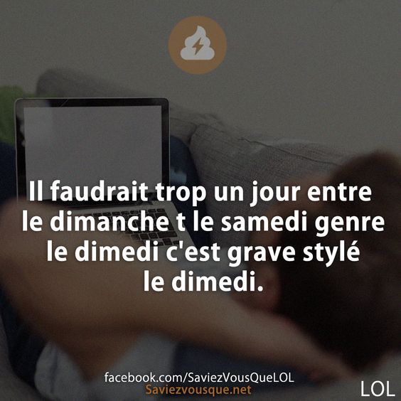 Il faudrait trop un jour entre le dimanche t le samedi genre le dimedi c&#039;est grave stylé le dimedi.