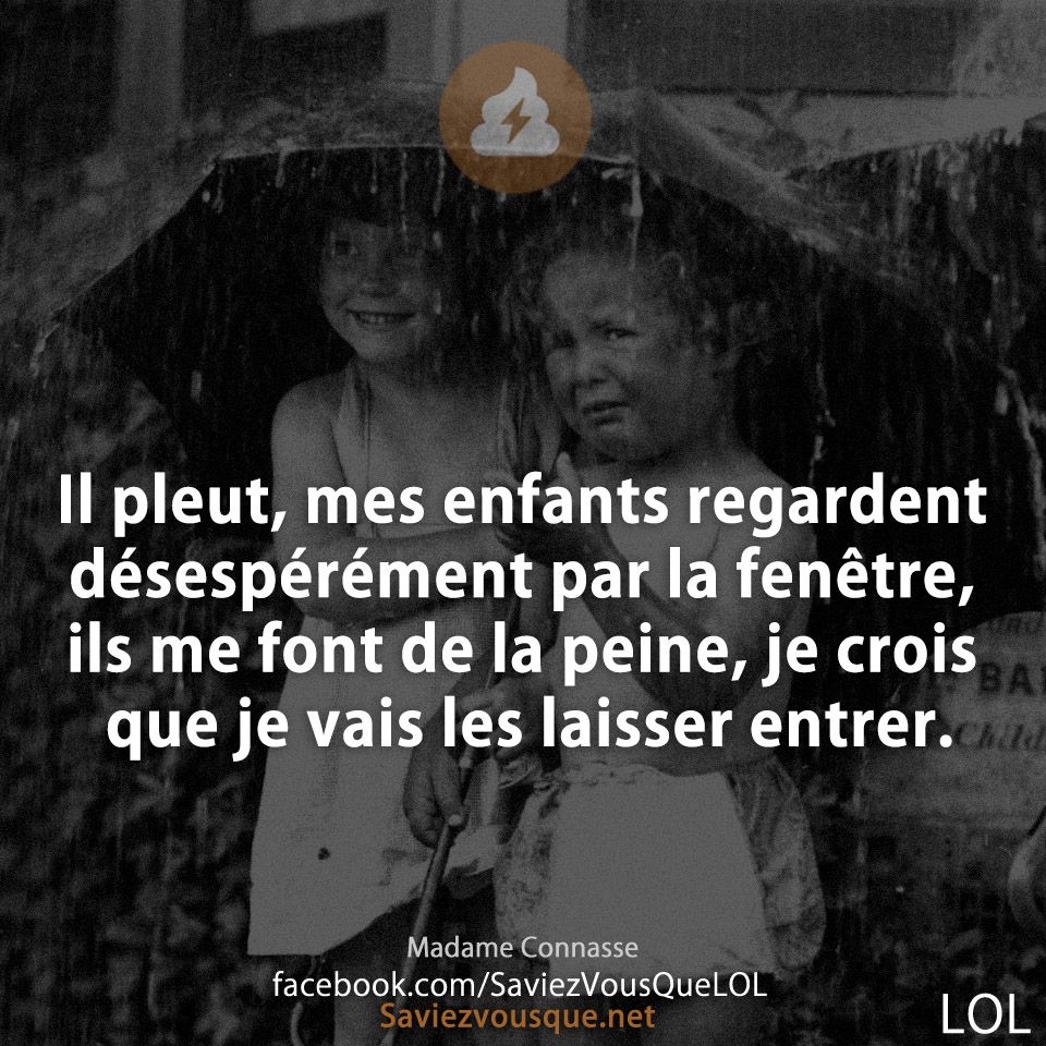 Il pleut, mes enfants regardent désespérément par la fenêtre, ils me font de la peine, je crois que je vais les laisser entrer.