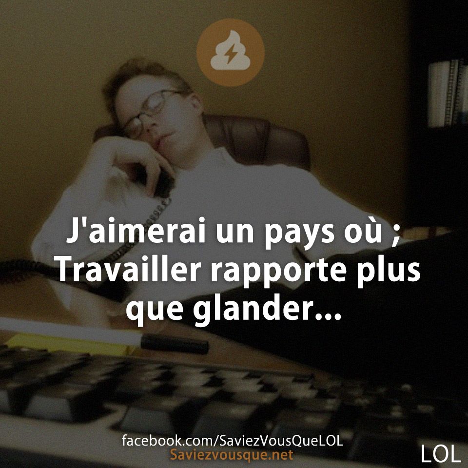 J'aimerai un pays où ; Travailler rapporte plus que glander...