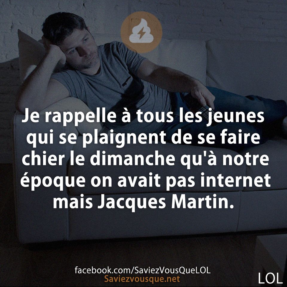 Je rappelle à tous les jeunes qui se plaignent de se faire chier le dimanche qu'à notre époque on avait pas internet mais Jacques Martin.