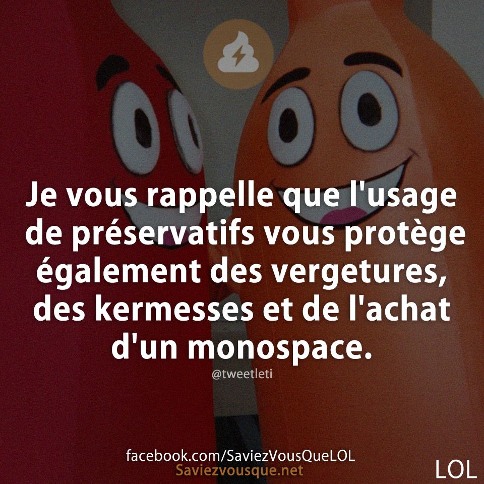 Je vous rappelle que l&#039;usage de préservatifs vous protège également des vergetures, des kermesses et de l&#039;achat d&#039;un monospace.
