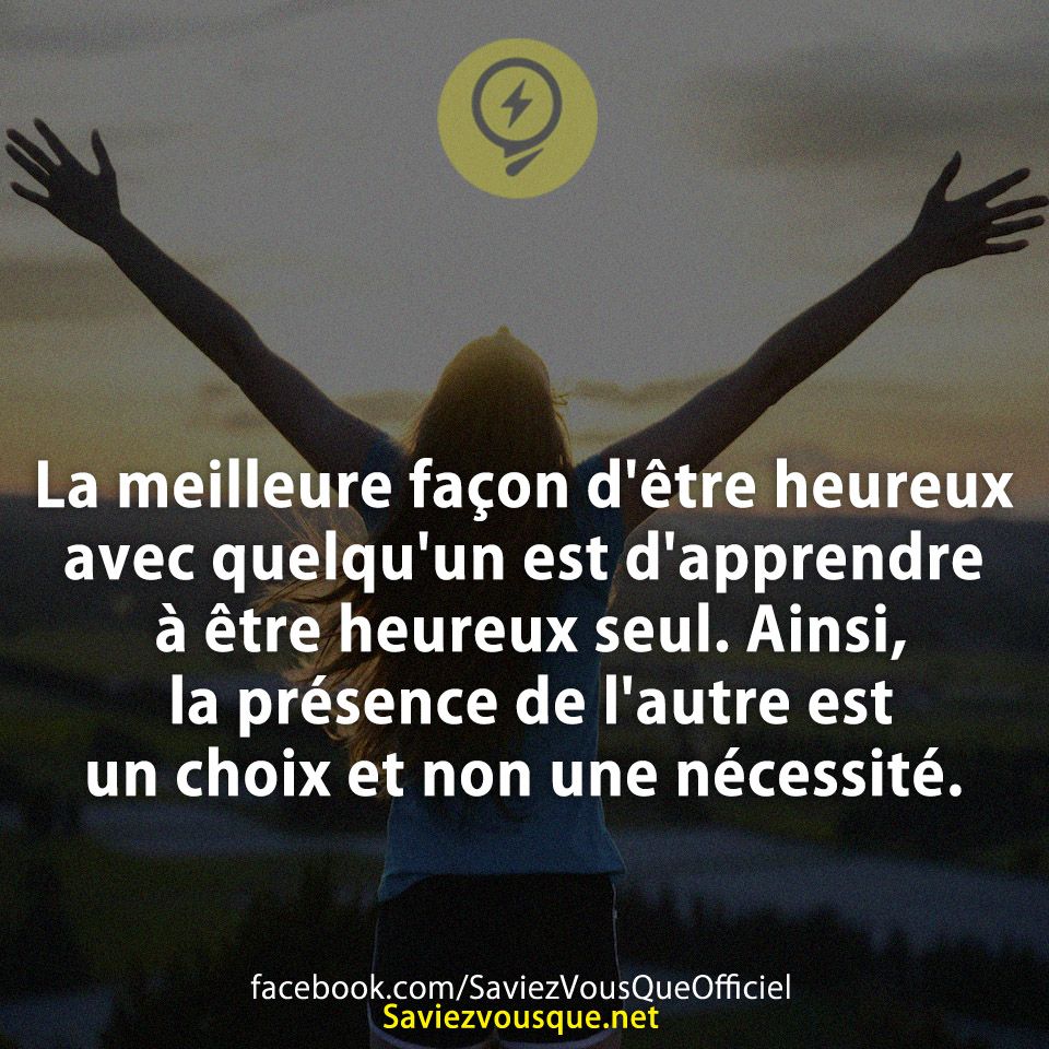 La meilleure façon d&#039;être heureux avec quelqu&#039;un est d&#039;apprendre à être heureux seul. Ainsi, la présence de l&#039;autre est un choix et non une nécessité.