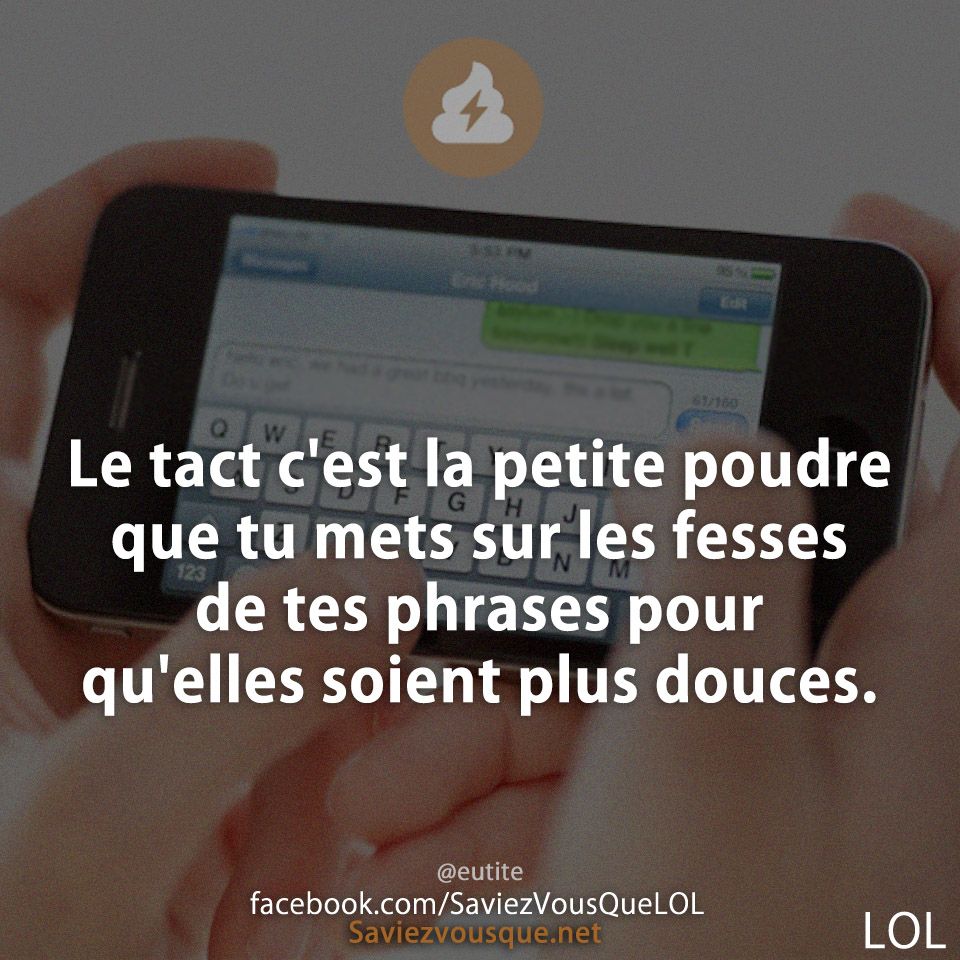 Le tact c'est la petite poudre que tu mets sur les fesses de tes phrases pour qu'elles soient plus douces.