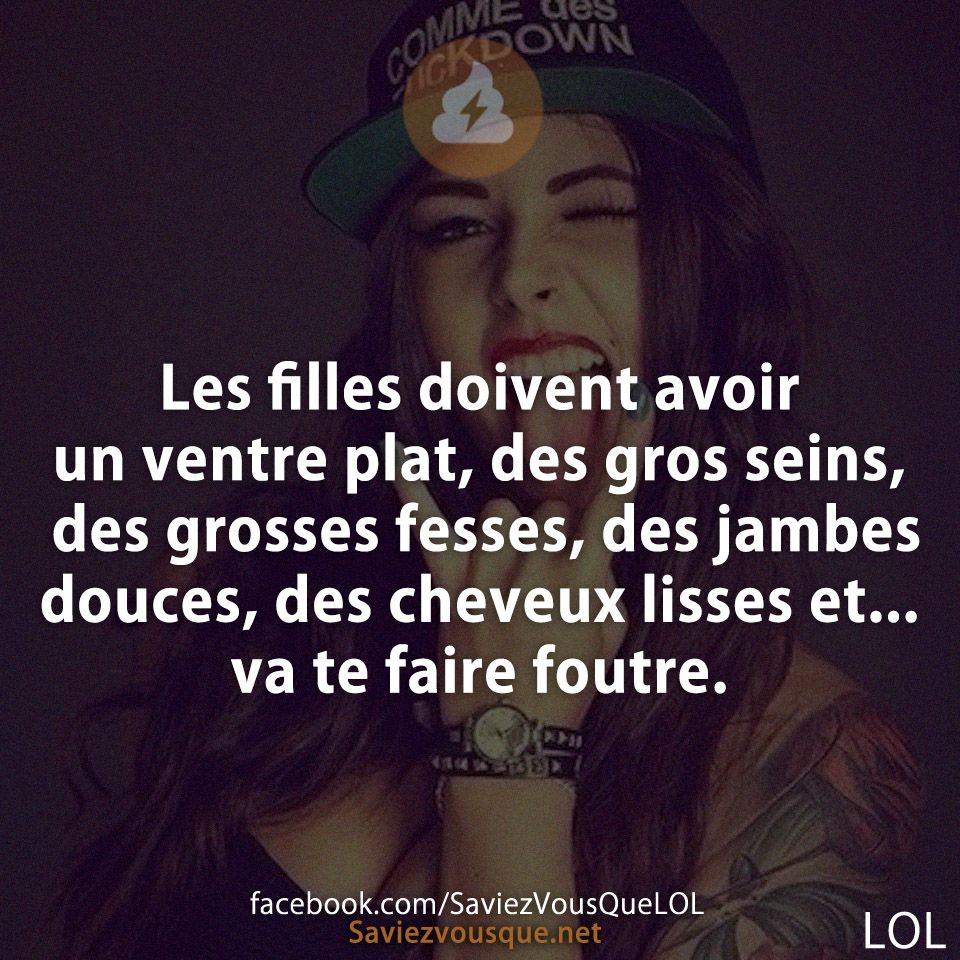 Les filles doivent avoir un ventre plat, des gros seins, des grosses fesses, des jambes douces, des cheveux lisses et... va te faire foutre.