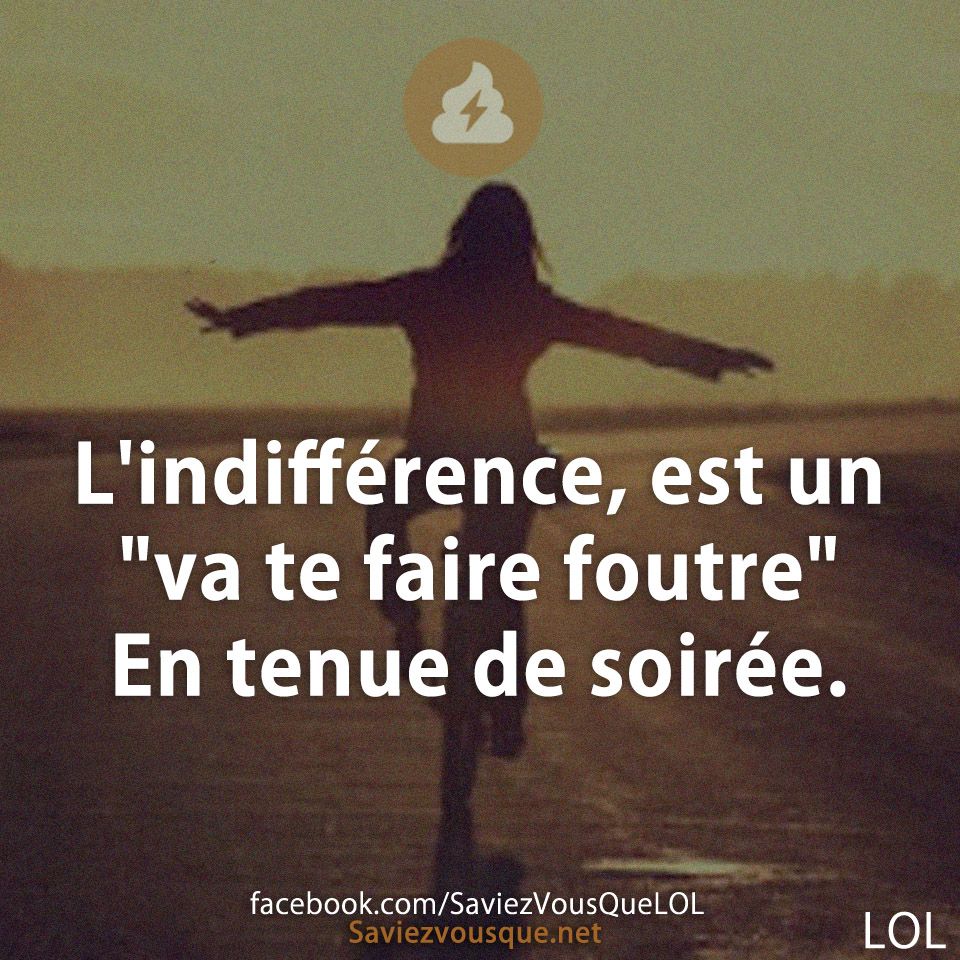 L&#039;indifférence, est un &quot;va te faire foutre&quot; En tenue de soirée.