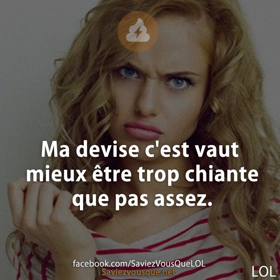 Ma devise c&#039;est vaut mieux être trop chiante que pas assez.