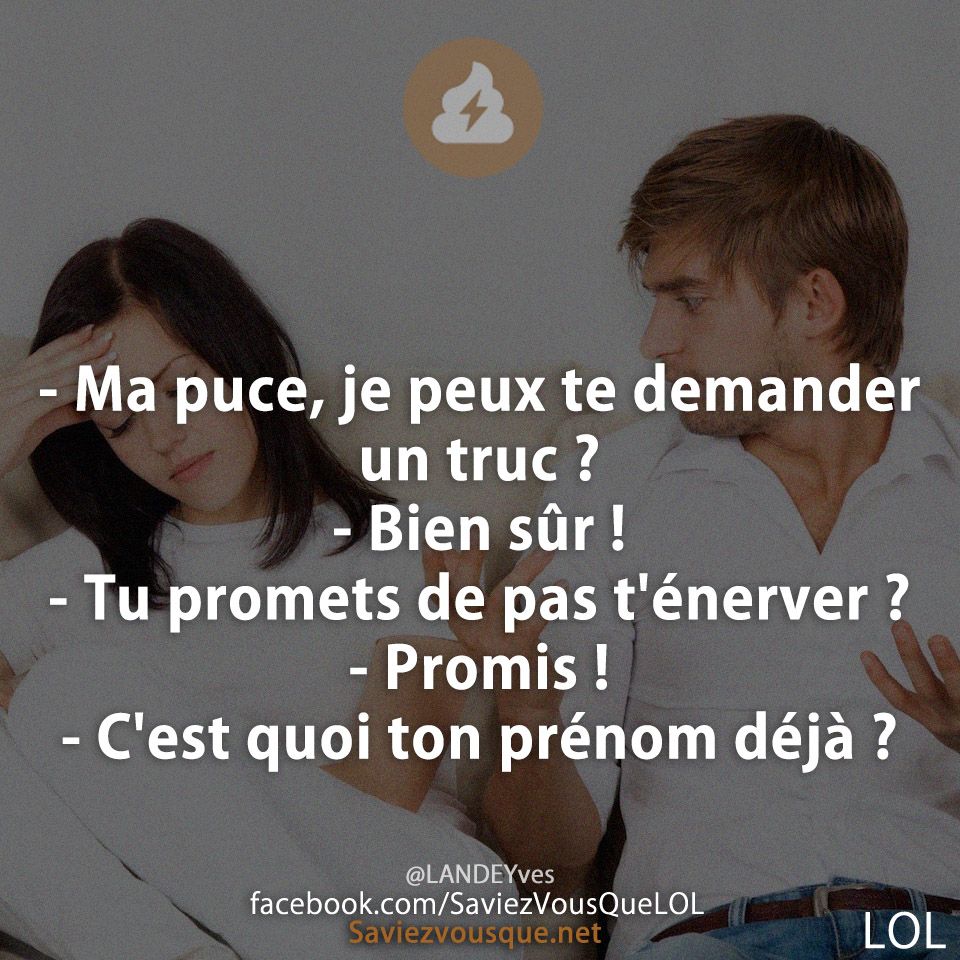 - Ma puce, je peux te demander un truc ? - Bien sûr ! - Tu promets de pas t&#039;énerver ? - Promis ! - C&#039;est quoi ton prénom déjà ?