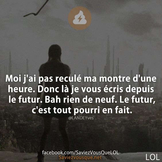 Moi j&#039;ai pas reculé ma montre d&#039;une heure. Donc là je vous écris depuis le futur. Bah rien de neuf. Le futur, c&#039;est tout pourri en fait.
