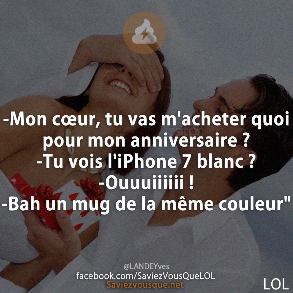 -Mon cœur, tu vas m&#039;acheter quoi pour mon anniversaire ? -Tu vois l&#039;iPhone 7 blanc ? -Ouuuiiiiii !-Bah un mug de la même couleur&quot;