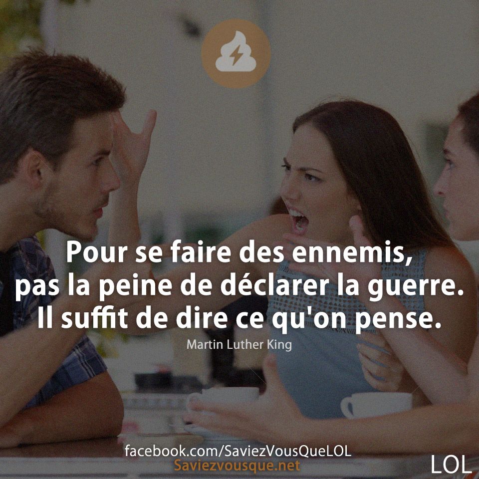 Pour se faire des ennemis, pas la peine de déclarer la guerre. Il suffit de dire ce qu'on pense.