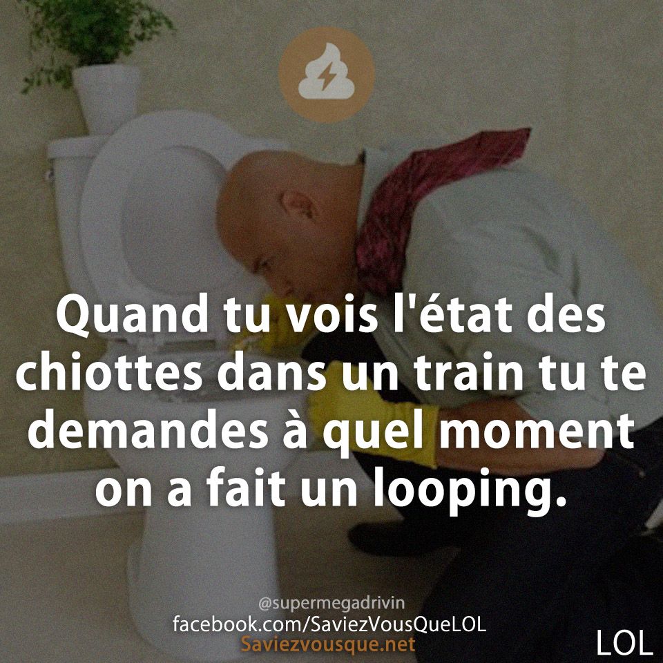 Quand tu vois l'état des chiottes dans un train tu te demandes à quel moment on a fait un looping.