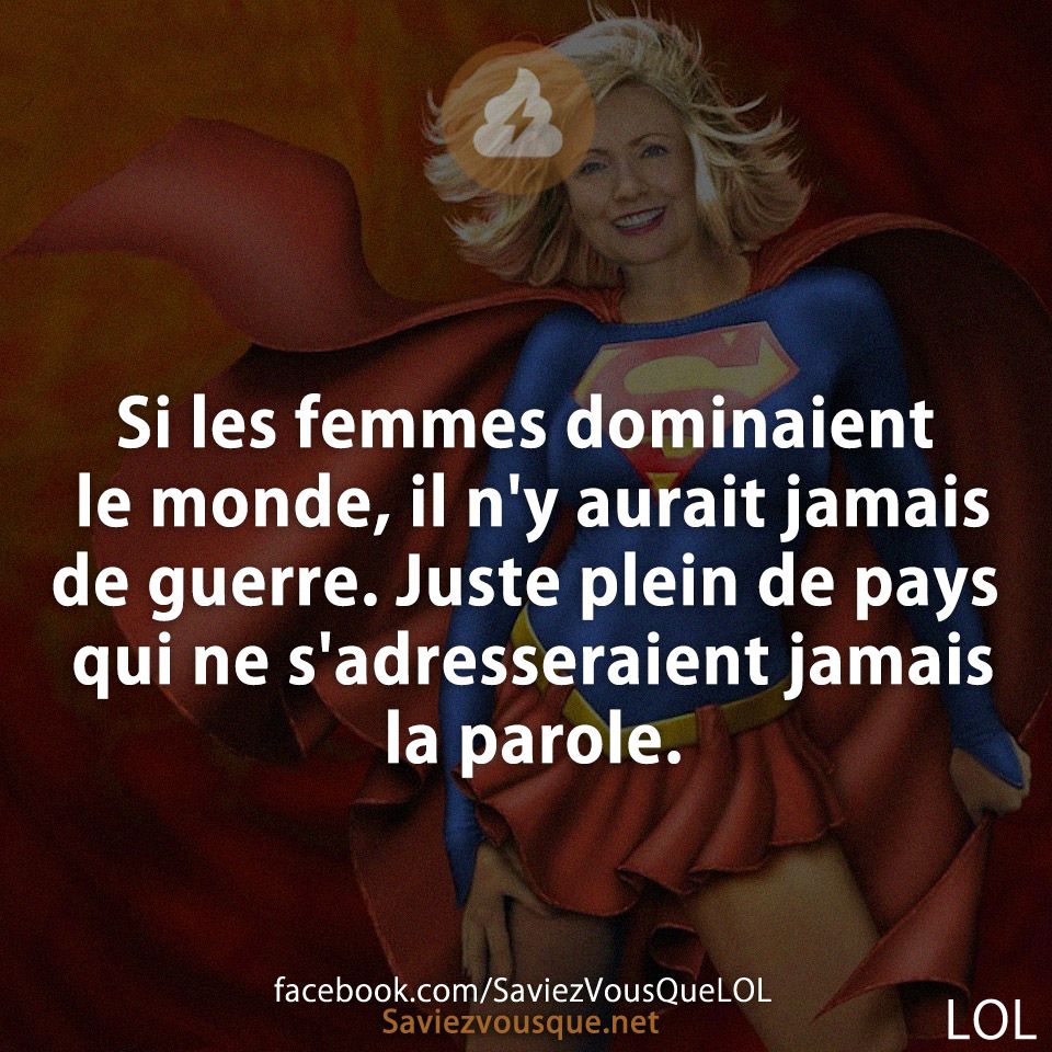 Si les femmes dominaient le monde, il n&#039;y aurait jamais de guerre. Juste plein de pays qui ne s&#039;adresseraient jamais la parole.