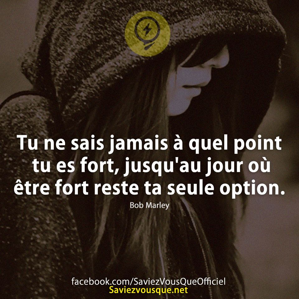 Tu ne sais jamais à quel point tu es fort, jusqu&#039;au jour où être fort reste ta seule option. Bob Marley