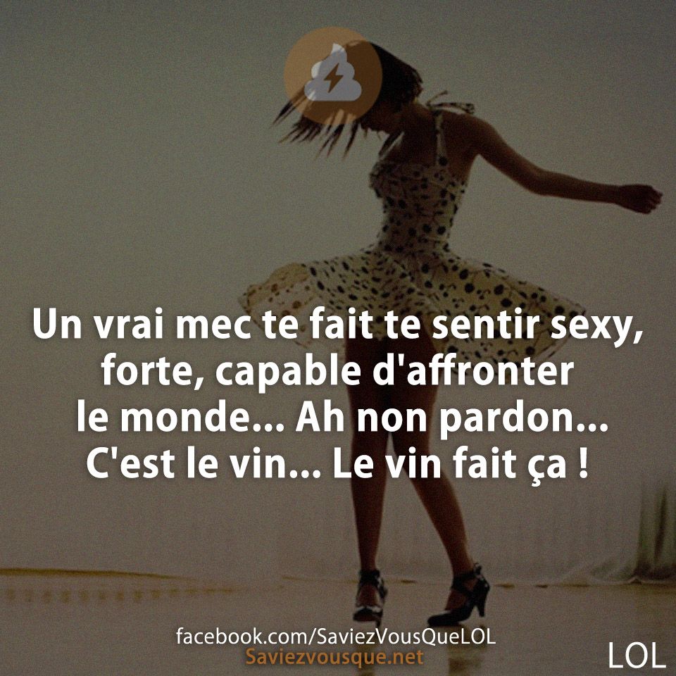 Un vrai mec te fait te sentir sexy, forte, capable d&#039;affronter le monde... Ah non pardon... C&#039;est le vin... Le vin fait ça !