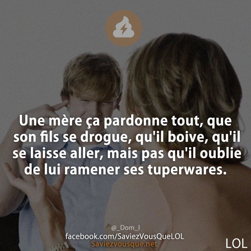 Une mère ça pardonne tout, que son fils se drogue, qu&#039;il boive, qu&#039;il se laisse aller, mais pas qu&#039;il oublie de lui ramener ses tuperwares.
