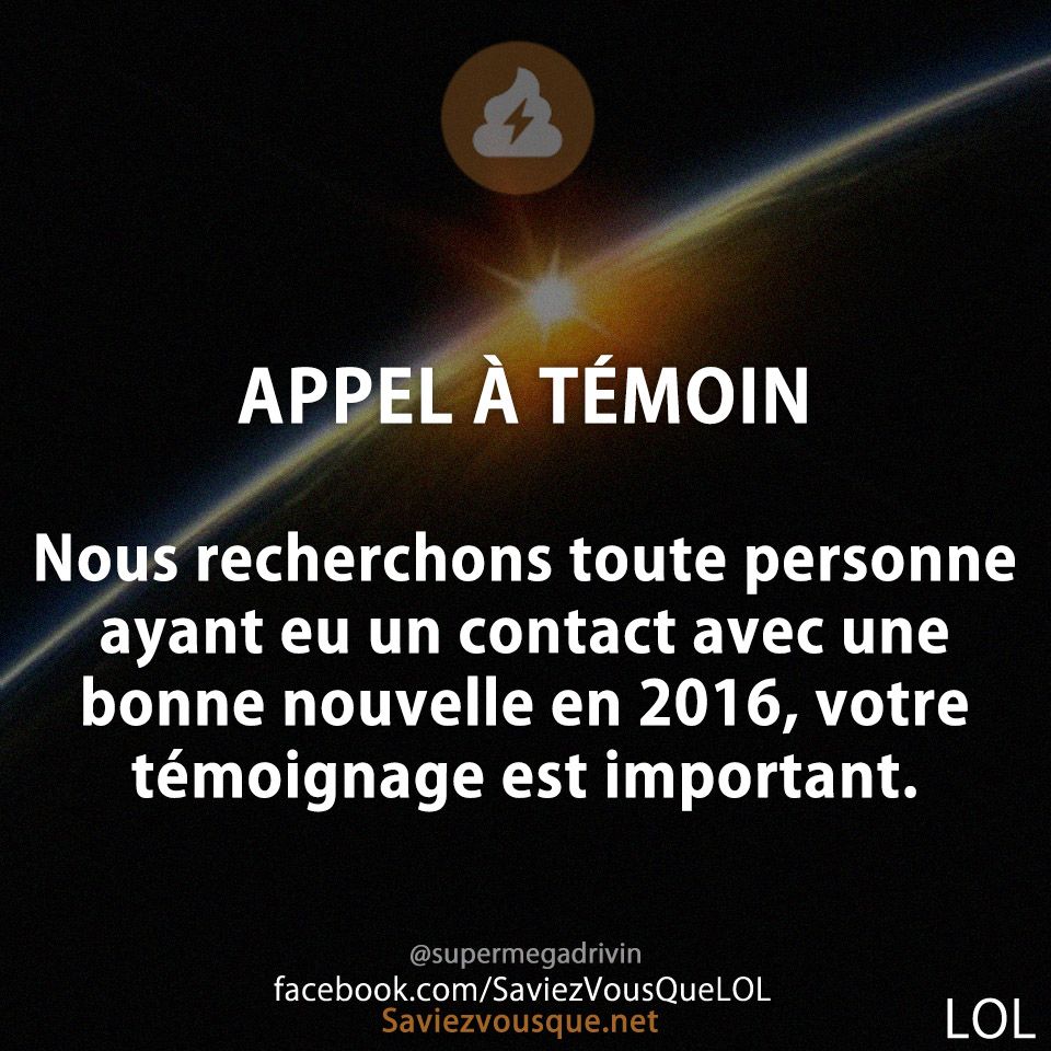 APPEL À TÉMOIN Nous recherchons toute personne ayant eu un contact avec une bonne nouvelle en 2016, votre témoignage est important.