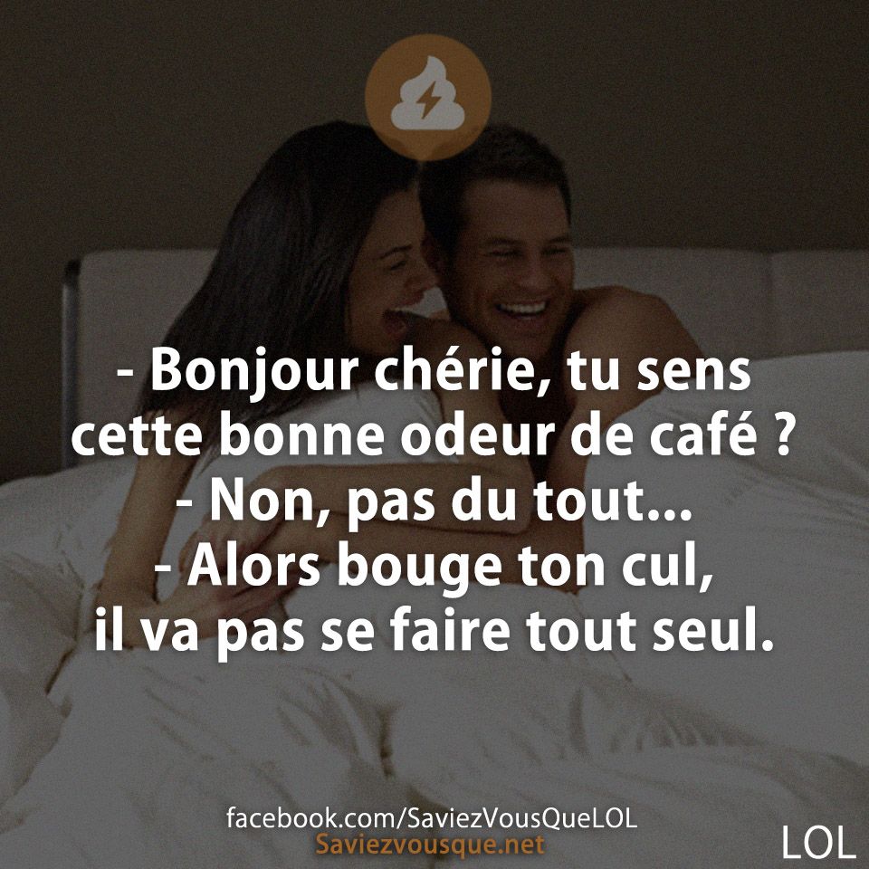 - Bonjour chérie, tu sens cette bonne odeur de café ? - Non, pas du tout... - Alors bouge ton cul, il va pas se faire tout seul.
