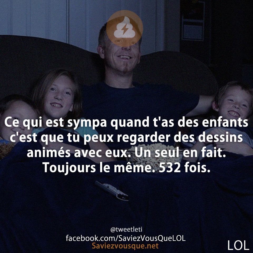 Ce qui est sympa qd t&#039;as des enfants c&#039;est que tu peux regarder des dessins animés avec eux.  Un seul en fait.  Toujours le même.  532 fois.