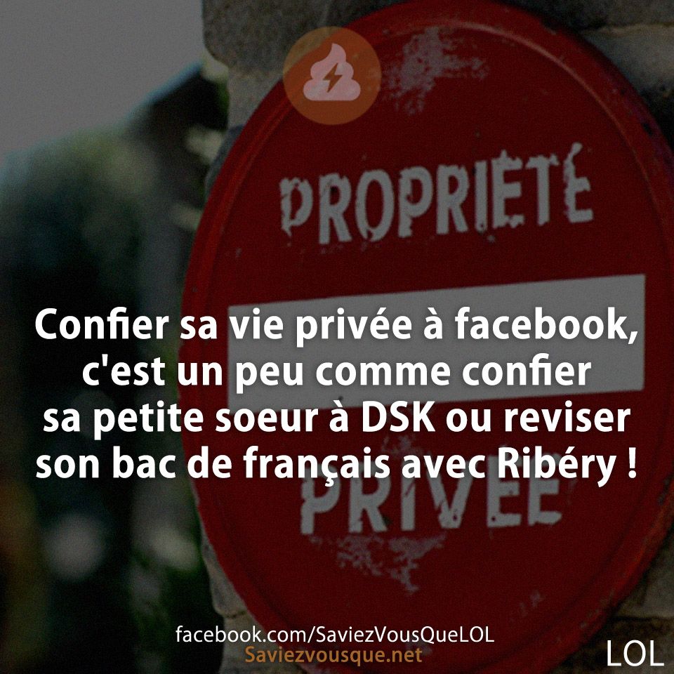 Confier sa vie privée à facebook, c'est un peu comme confier sa petite soeur à DSK ou reviser son bac de français avec Ribéry !