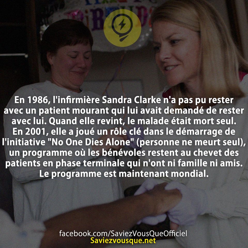 En 1986, l&#039;infirmière Sandra Clarke n&#039;a pas pu rester avec un patient mourant qui lui avait demandé de rester avec lui. Quand elle revint, le malade était mort seul. En 2001, elle a joué un rôle clé dans le démarrage de l&#039;initiative &quot;No One Dies Alone&quot; (personne ne meurt seul), un programme où les bénévoles restent au chevet des patients en phase terminale qui n&#039;ont ni famille ni amis. Le programme est maintenant mondial.