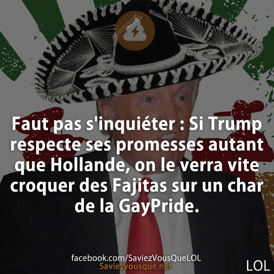 Faut pas s&#039;inquiéter : Si Trump respecte ses promesses autant que Hollande, on le verra vite croquer des Fajitas sur un char de la GayPride.