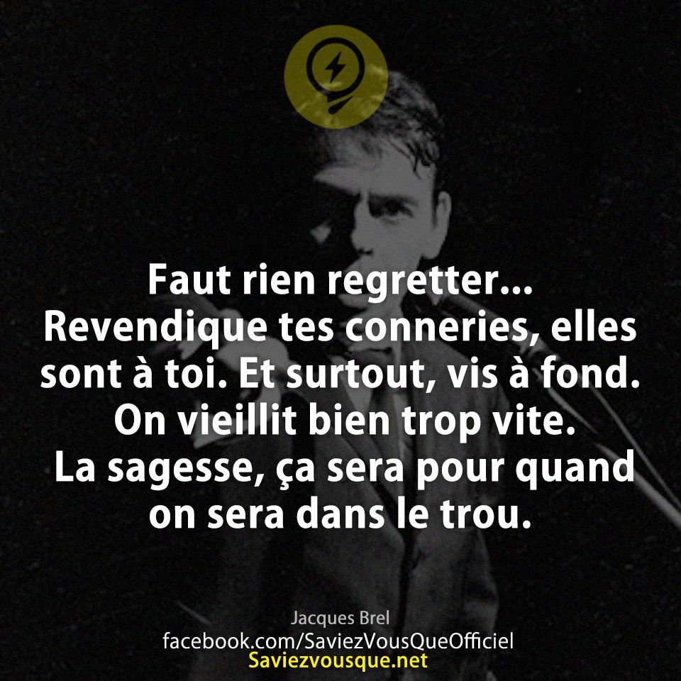 Faut rien regretter... Revendique tes conneries, elles sont à toi. Et surtout, vis à fond. On vieillit bien trop vite. La sagesse, ça sera pour quand on sera dans le trou.