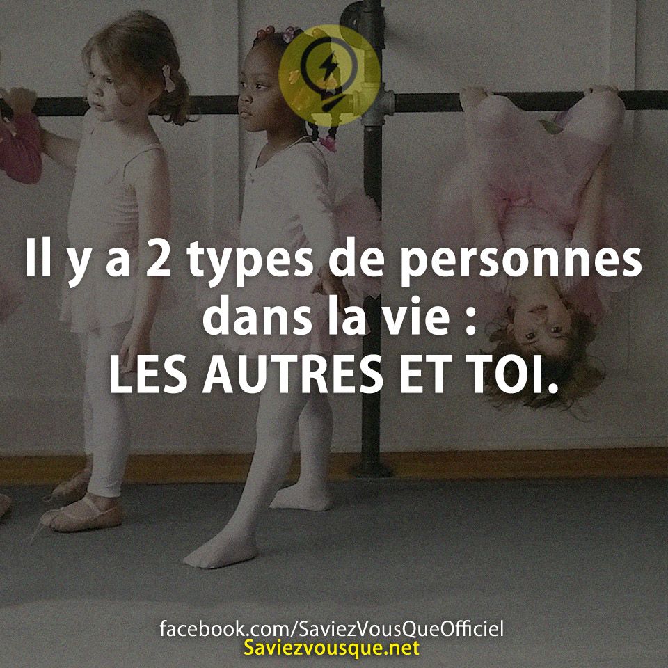 Il y a 2 types de personnes dans la vie : LES AUTRES ET TOI.