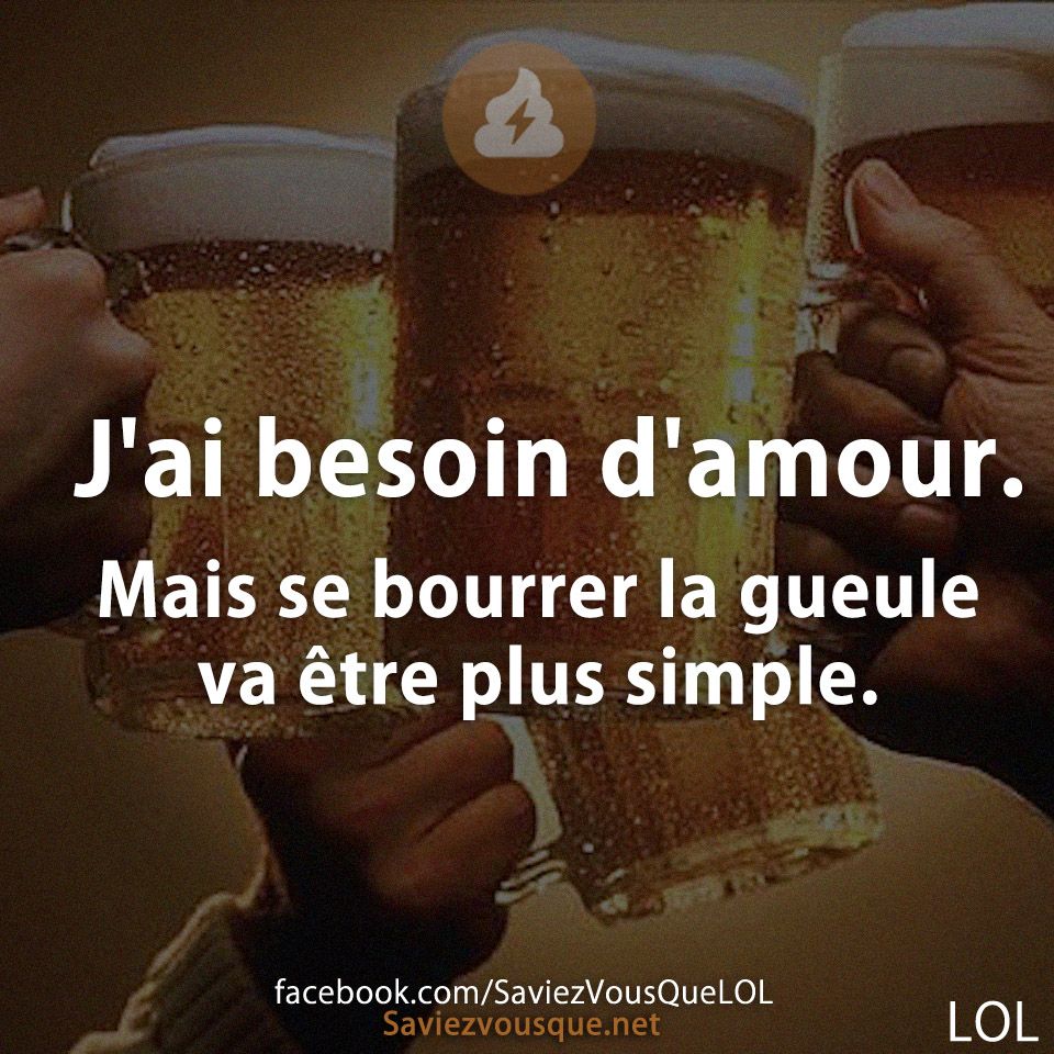 J'ai besoin d'amour. Mais se bourrer la gueule va être plus simple.