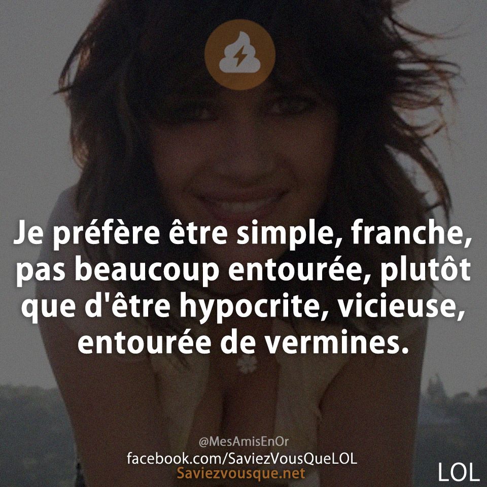 Je préfère être simple, franche, pas beaucoup entourée, plutôt que d&#039;être hypocrite, vicieuse, entourée de vermines.