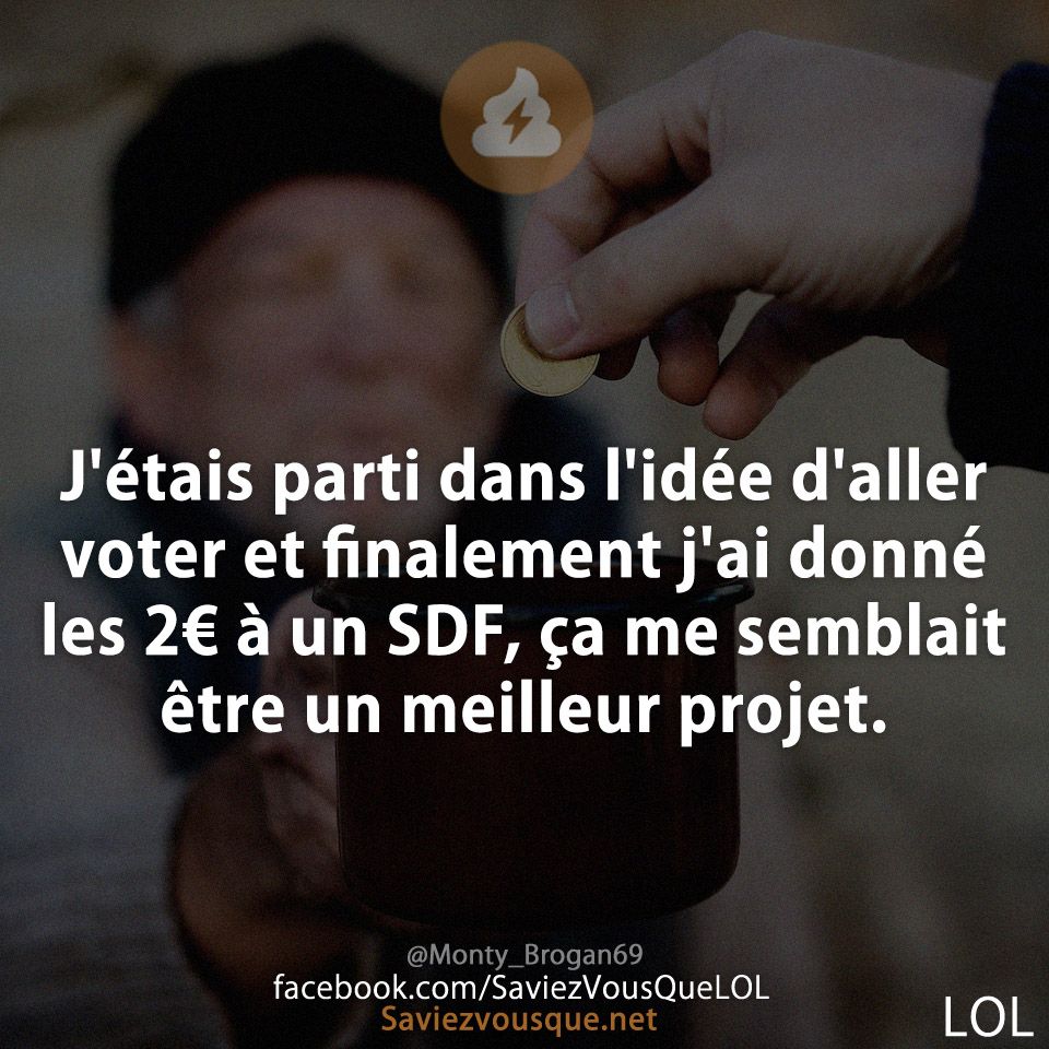 J'étais parti dans l'idée d'aller voter et finalement j'ai donné les 2€ à un SDF, ça me semblait être un meilleur projet.