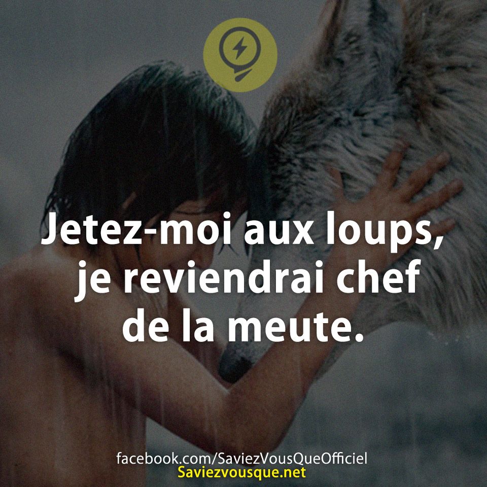 Jetez-moi aux loups, je reviendrai chef de la meute.
