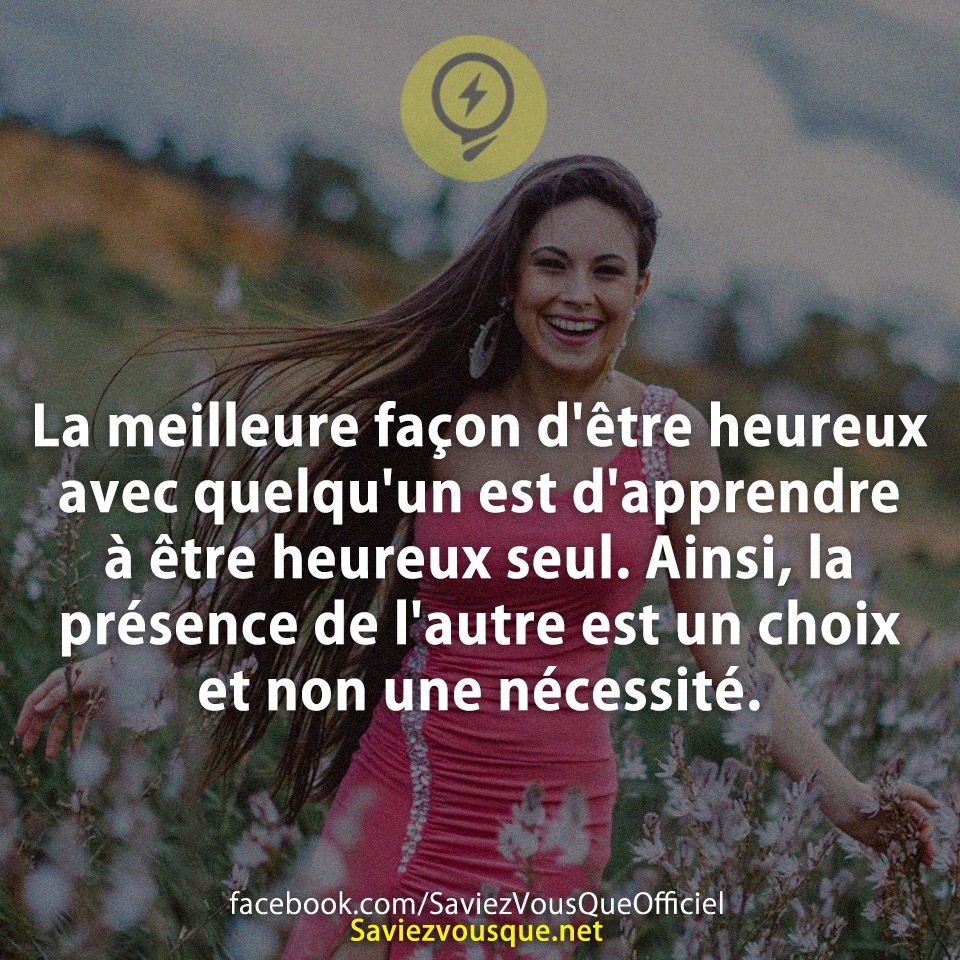 La meilleure façon d&#039;être heureux avec quelqu&#039;un est d&#039;apprendre à être heureux seul. Ainsi, la présence de l&#039;autre est un choix et non une nécessité.