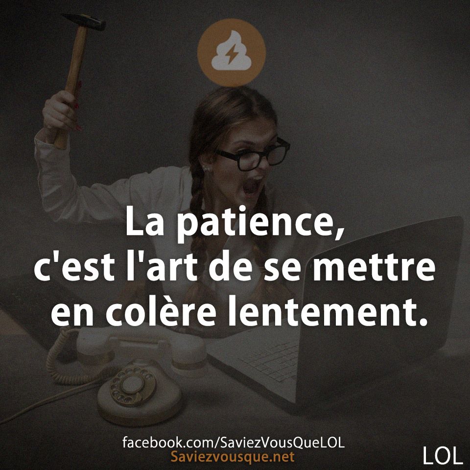 La patience, c'est l'art de se mettre en colère lentement.