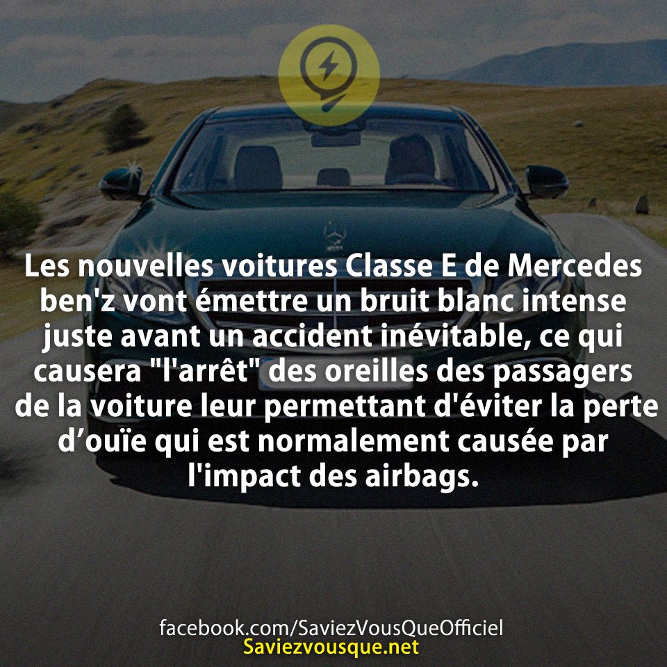 Les nouvelles voitures Classe E de Mercedes ben&#039;z vont émettre un bruit blanc intense juste avant un accident inévitable, ce qui causera &quot;l&#039;arrêt&quot; des oreilles des passagers de la voiture leur permettant d&#039;éviter la perte d’ouïe qui est normalement causée par l&#039;impact des airbags.