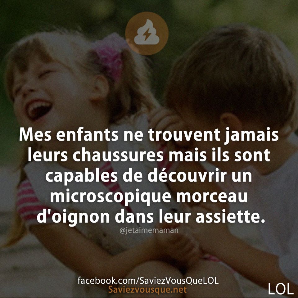 Mes enfants ne trouvent jamais leurs chaussures mais ils sont capables de découvrir un microscopique morceau d&#039;oignon dans leur assiette.