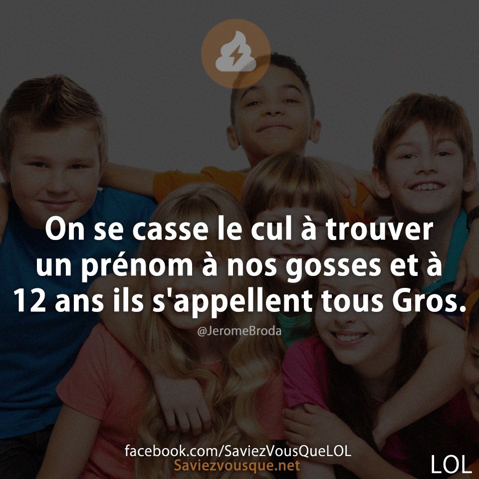 On se casse le cul à trouver un prénom à nos gosses et à 12 ans ils s&#039;appellent tous Gros.