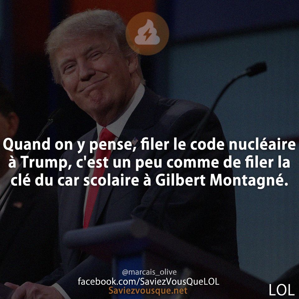 Quand on y pense, filer le code nucléaire à Trump, c'est un peu comme de filer la clé du car scolaire à Gilbert Montagné.