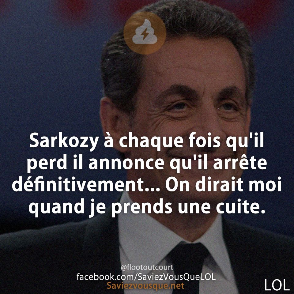 Sarkozy à chaque fois qu'il perd il annonce qu'il arrête définitivement... On dirait moi quand je prends une cuite.