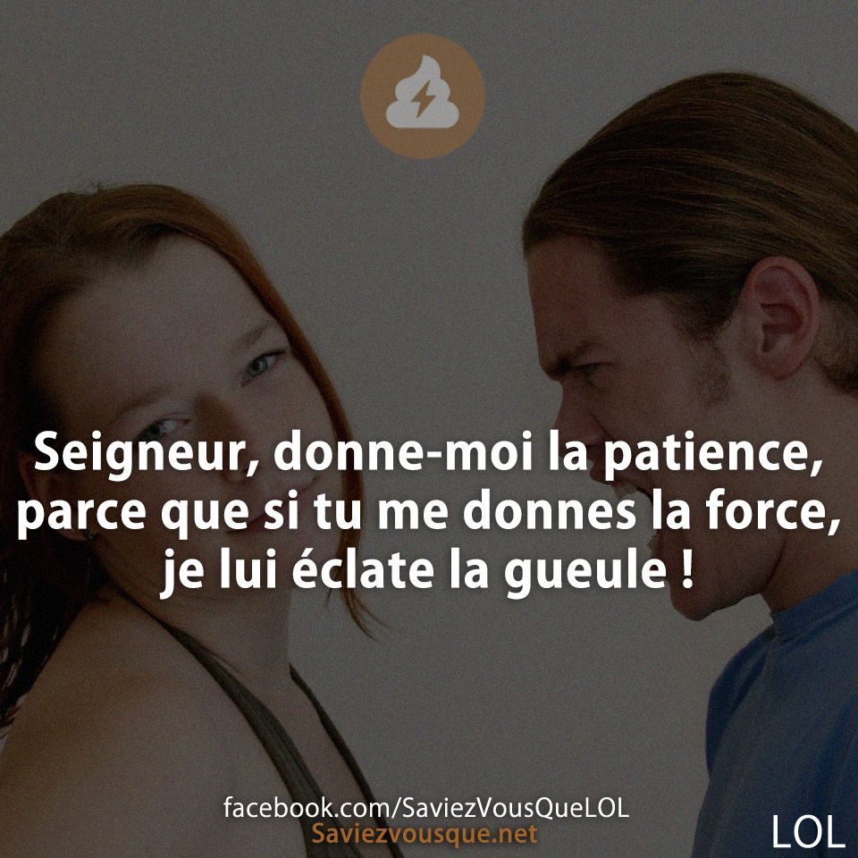 Seigneur, donne-moi la patience, parce que si tu me donnes la force, je lui éclate la gueule !