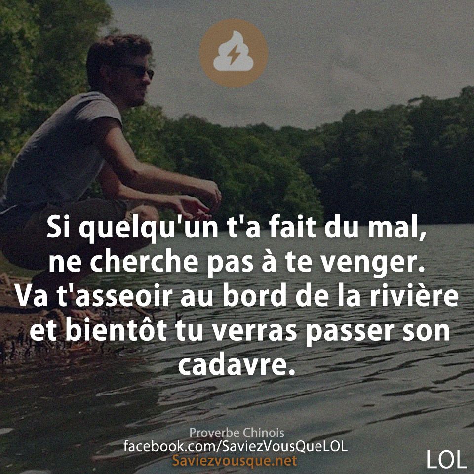 Si quelqu&#039;un t&#039;a fait du mal, ne cherche pas à te venger. Va t&#039;asseoir au bord de la rivière et bientôt tu verras passer son cadavre.