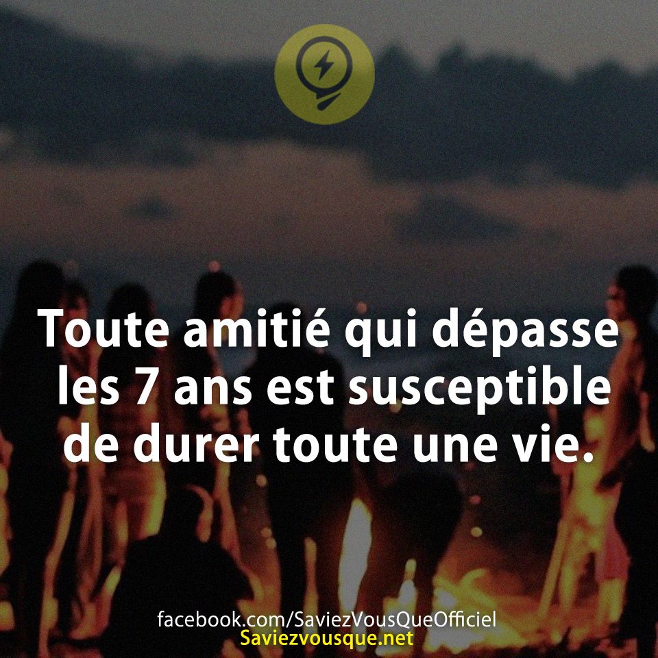 Toute amitié qui dépasse les 7 ans est susceptible de durer toute une vie.