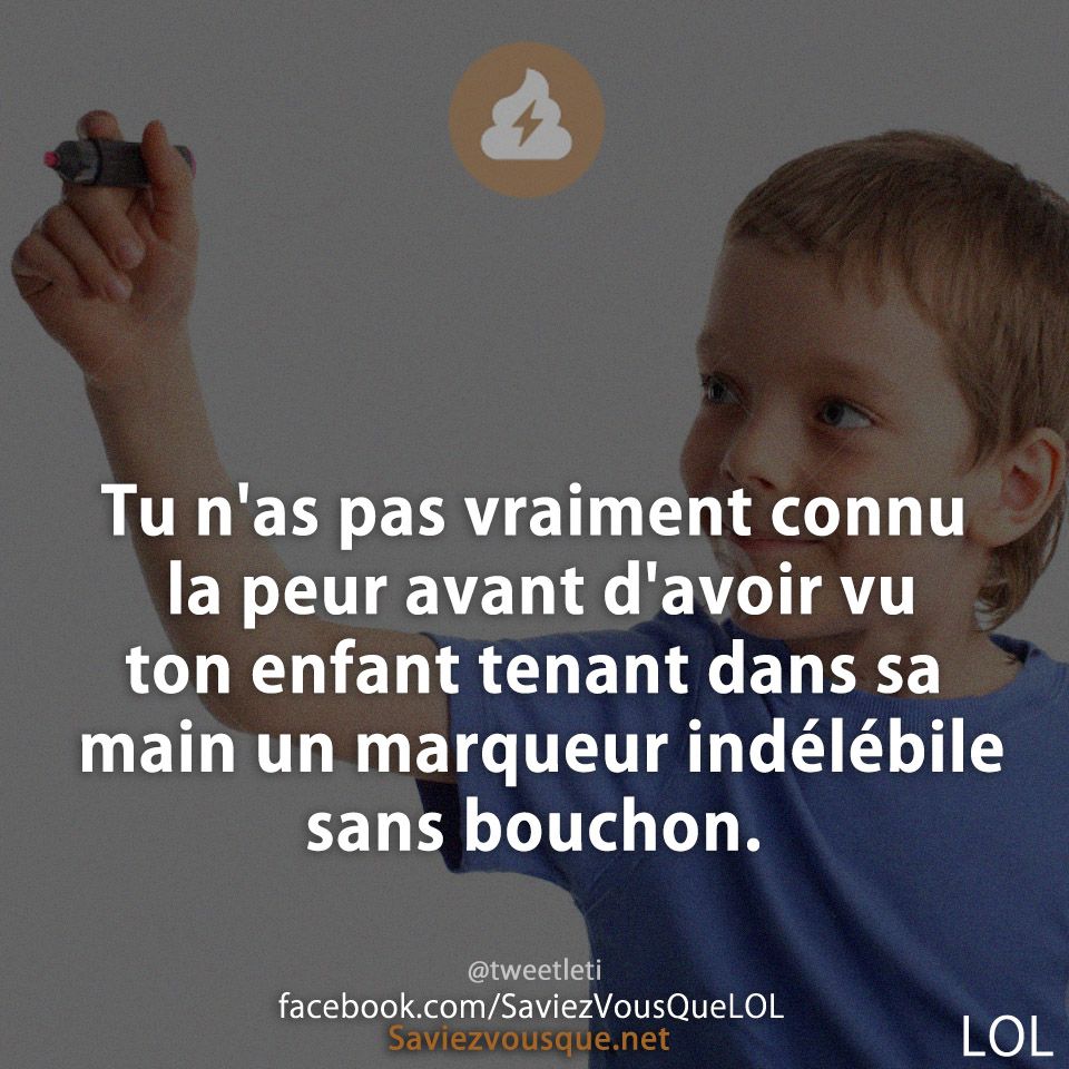Tu n'as pas vraiment connu la peur avant d'avoir vu ton enfant tenant dans sa main un marqueur indélébile sans bouchon.