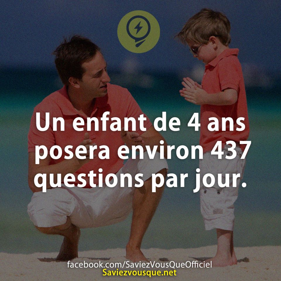 Un enfant de 4 ans posera environ 437 questions par jour.