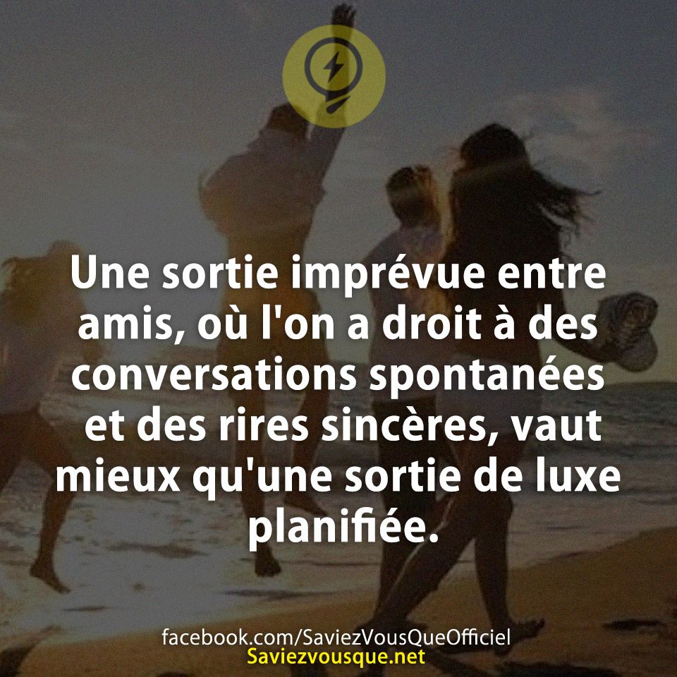 Une sortie imprévue entre amis, où l&#039;on a droit à des conversations spontanées et des rires sincères, vaut mieux qu&#039;une sortie de luxe planifiée.