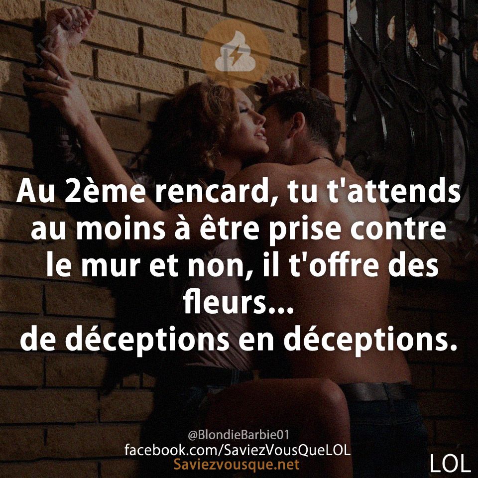 Au 2ème rencard, tu t&#039;attends au moins à être prise contre le mur et non, il t&#039;offre des fleurs... de déceptions en déceptions.