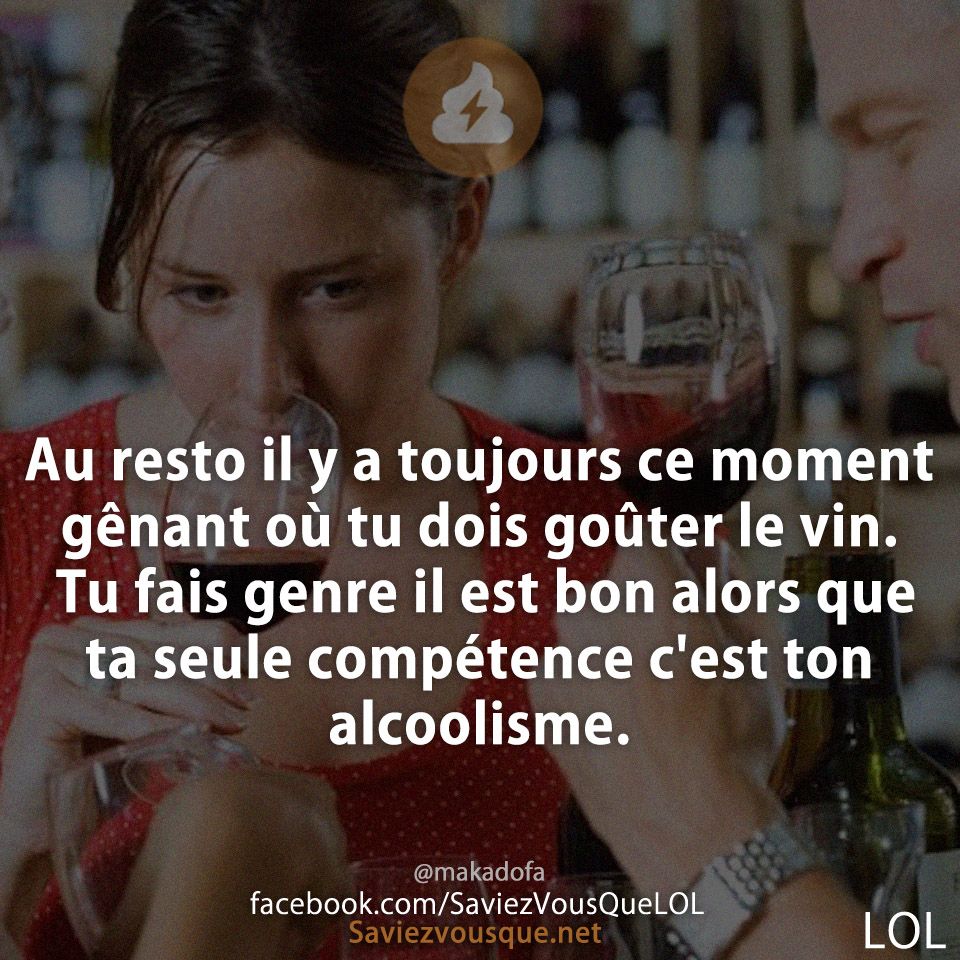 Au resto il y a toujours ce moment gênant où tu dois goûter le vin. Tu fais genre il est bon alors que ta seule compétence c'est ton alcoolisme.