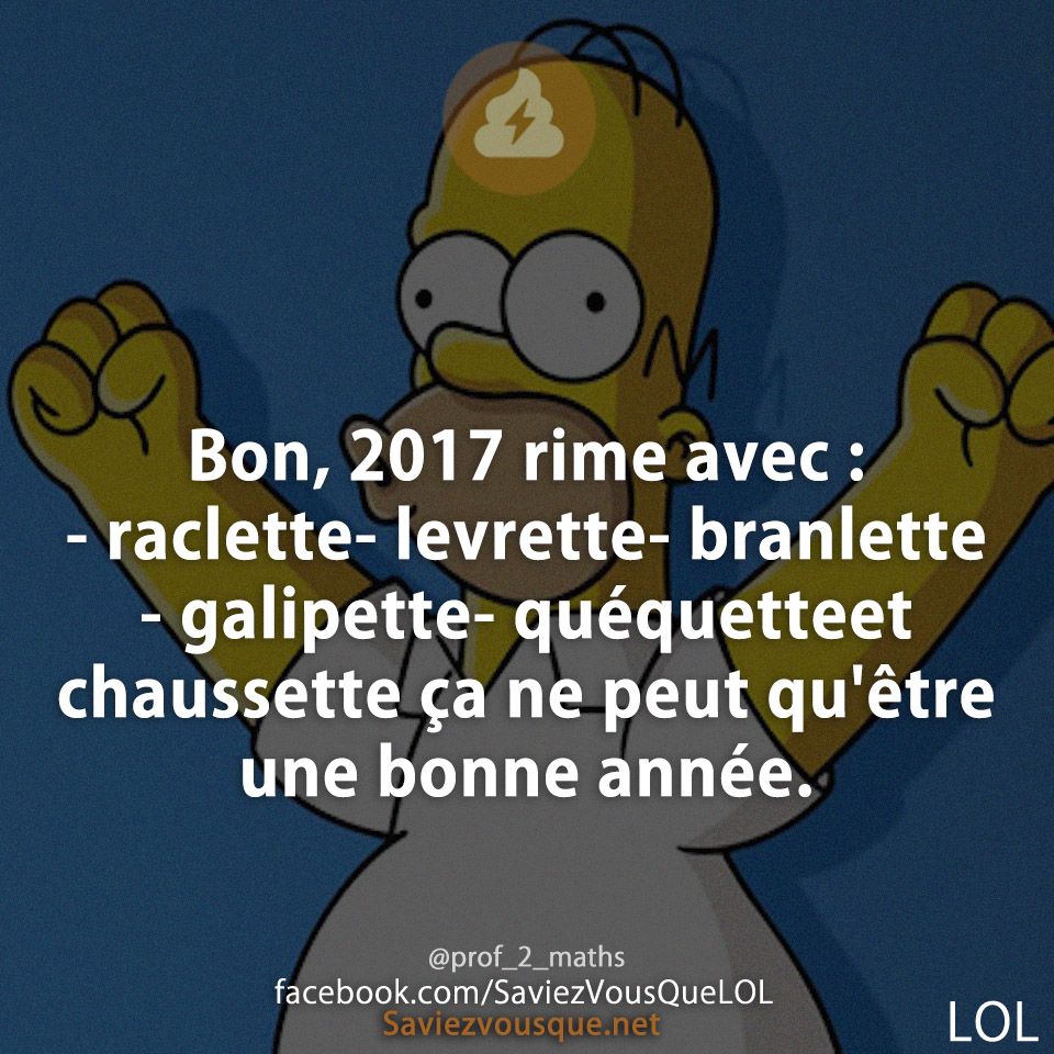 Bon, 2017 rime avec : - raclette- levrette- branlette- galipette- quéquetteet chaussette ça ne peut qu&#039;être une bonne année.