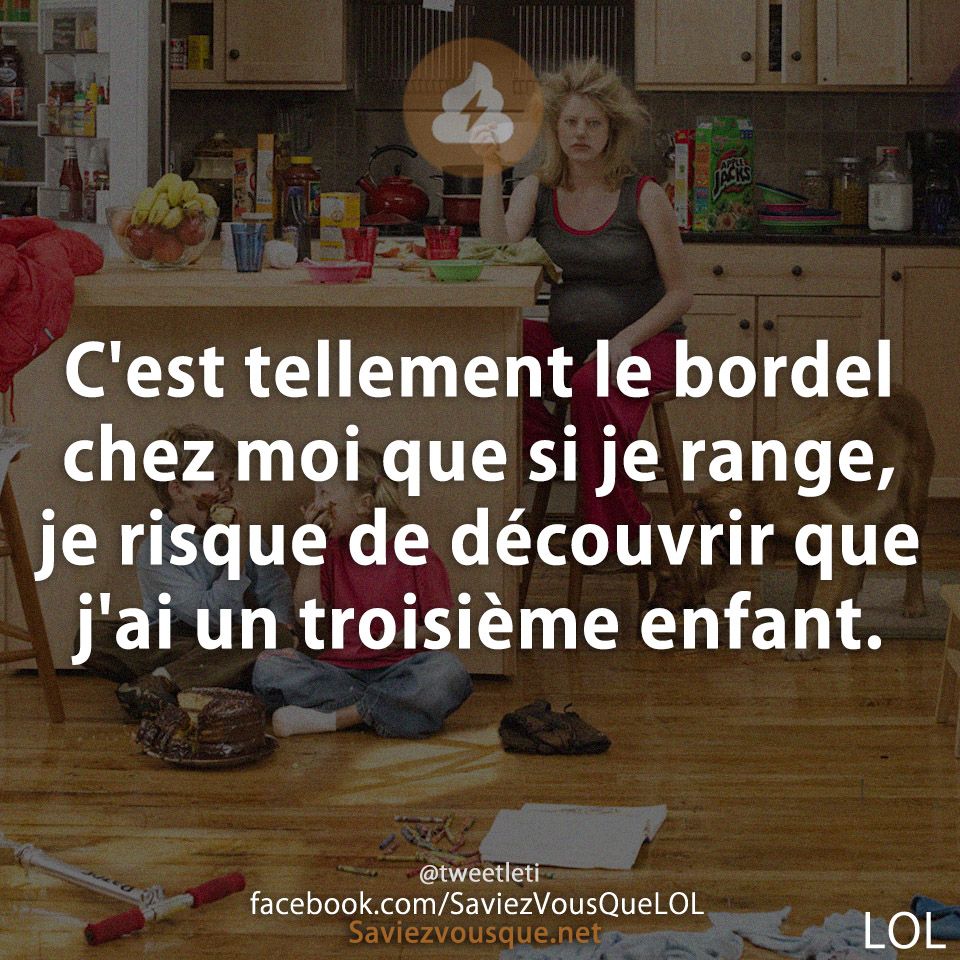 C&#039;est tellement le bordel chez moi que si je range, je risque de découvrir que j&#039;ai un troisième enfant.