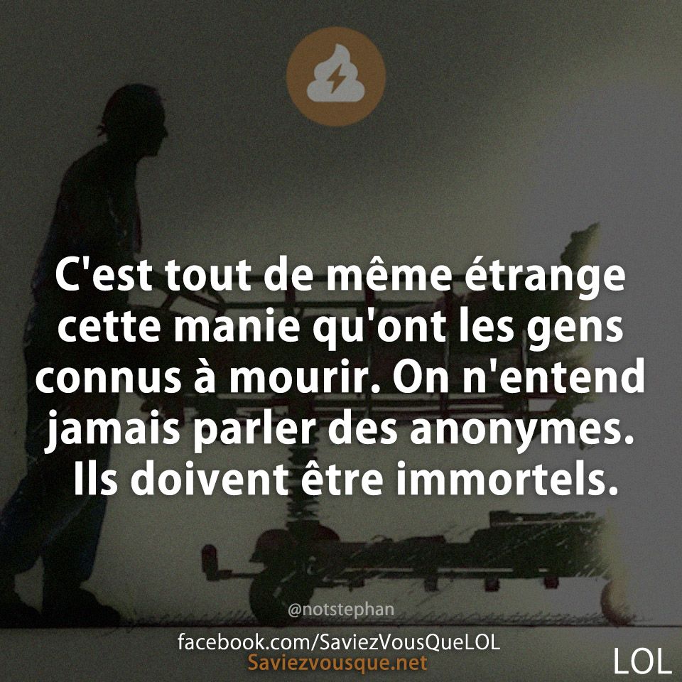 C&#039;est tout de même étrange cette manie qu&#039;ont les gens connus à mourir. On n&#039;entend jamais parler des anonymes. Ils doivent être immortels.
